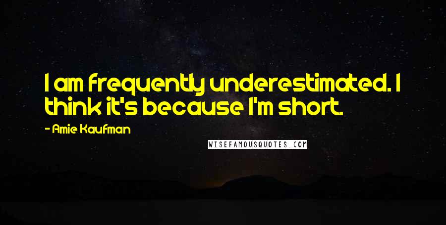 Amie Kaufman Quotes: I am frequently underestimated. I think it's because I'm short.