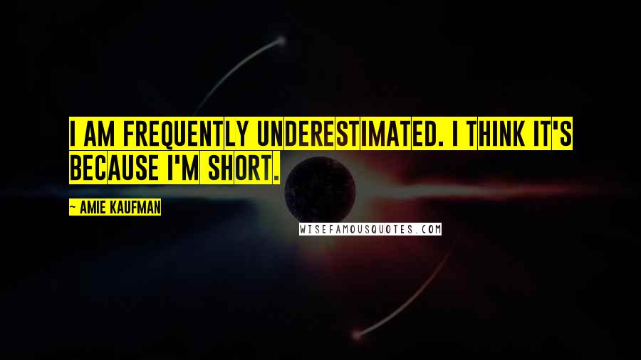 Amie Kaufman Quotes: I am frequently underestimated. I think it's because I'm short.