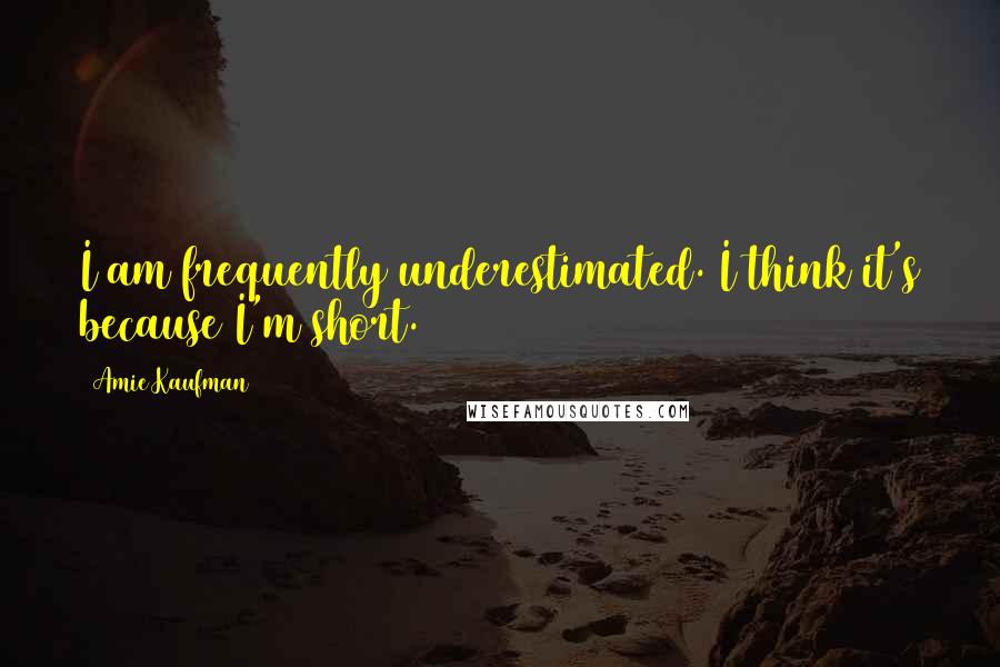 Amie Kaufman Quotes: I am frequently underestimated. I think it's because I'm short.