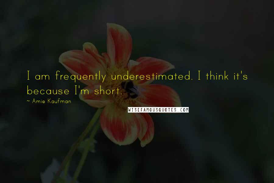 Amie Kaufman Quotes: I am frequently underestimated. I think it's because I'm short.