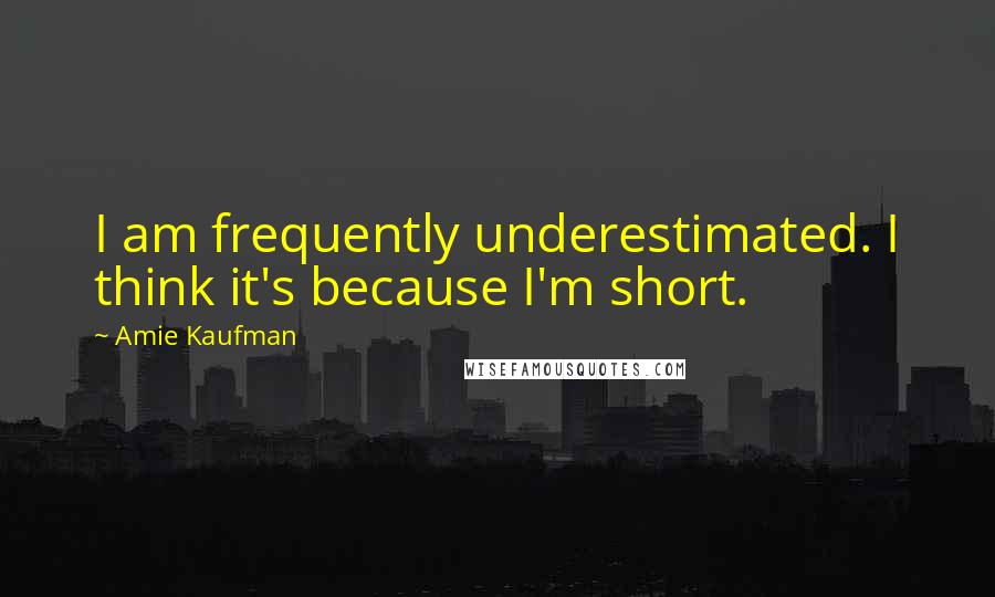 Amie Kaufman Quotes: I am frequently underestimated. I think it's because I'm short.