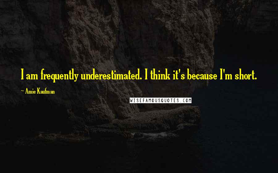 Amie Kaufman Quotes: I am frequently underestimated. I think it's because I'm short.