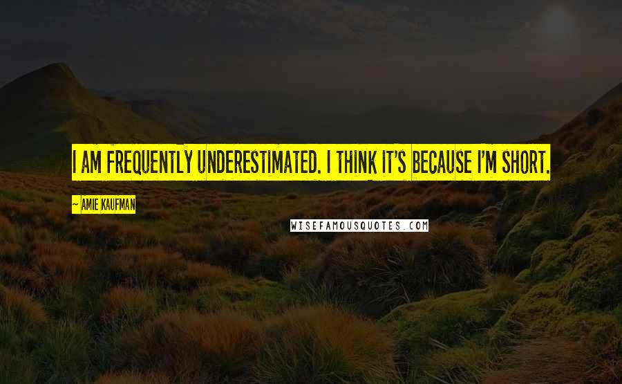 Amie Kaufman Quotes: I am frequently underestimated. I think it's because I'm short.