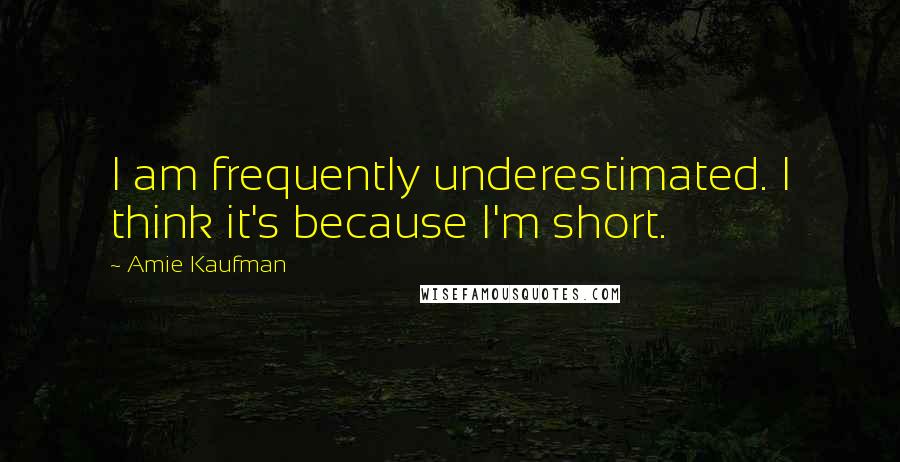 Amie Kaufman Quotes: I am frequently underestimated. I think it's because I'm short.