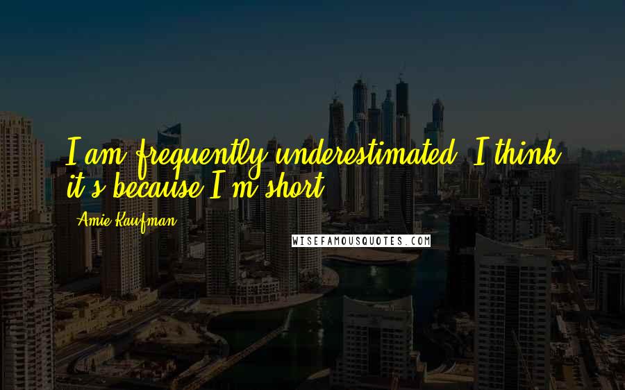 Amie Kaufman Quotes: I am frequently underestimated. I think it's because I'm short.