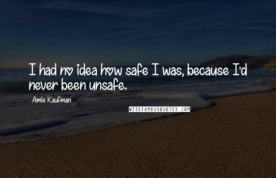 Amie Kaufman Quotes: I had no idea how safe I was, because I'd never been unsafe.