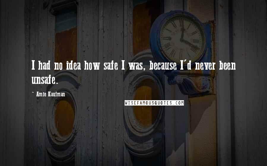 Amie Kaufman Quotes: I had no idea how safe I was, because I'd never been unsafe.