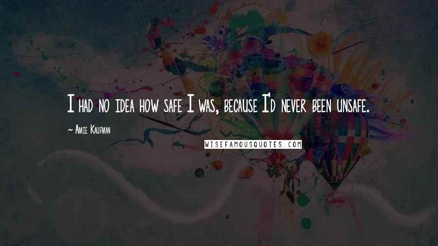 Amie Kaufman Quotes: I had no idea how safe I was, because I'd never been unsafe.