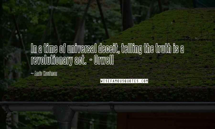 Amie Kaufman Quotes: In a time of universal deceit, telling the truth is a revolutionary act.  - Orwell