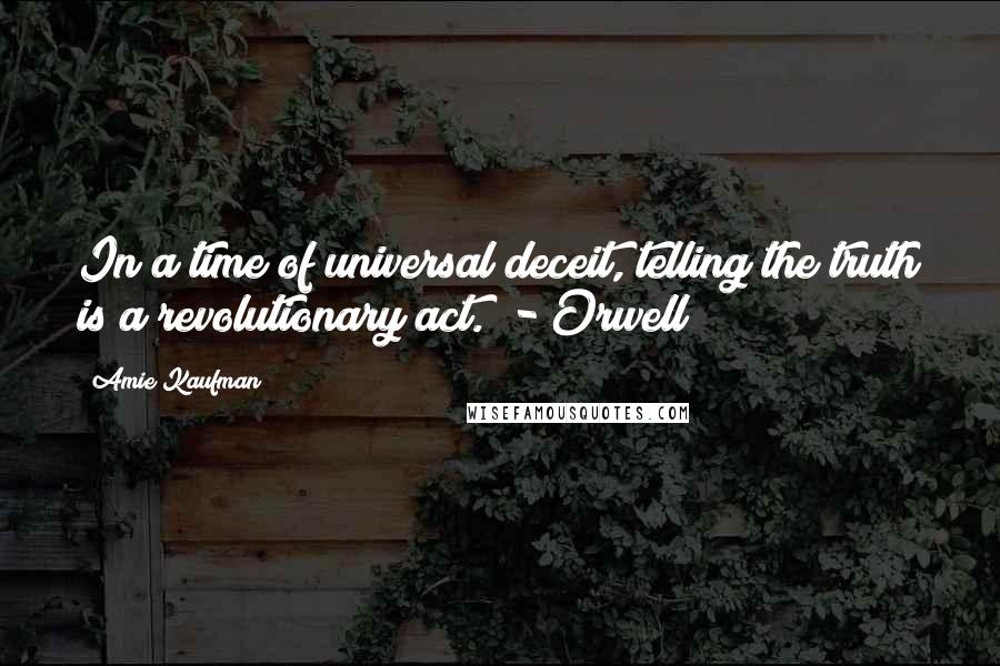 Amie Kaufman Quotes: In a time of universal deceit, telling the truth is a revolutionary act.  - Orwell