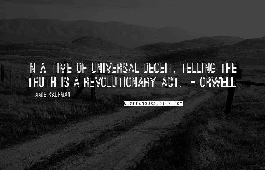 Amie Kaufman Quotes: In a time of universal deceit, telling the truth is a revolutionary act.  - Orwell