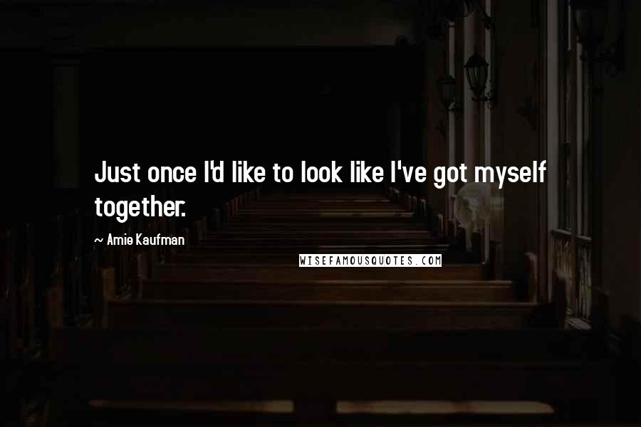 Amie Kaufman Quotes: Just once I'd like to look like I've got myself together.