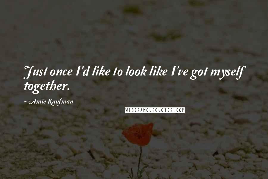 Amie Kaufman Quotes: Just once I'd like to look like I've got myself together.