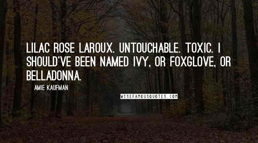 Amie Kaufman Quotes: Lilac Rose LaRoux. Untouchable. Toxic. I should've been named Ivy, or Foxglove, or Belladonna.