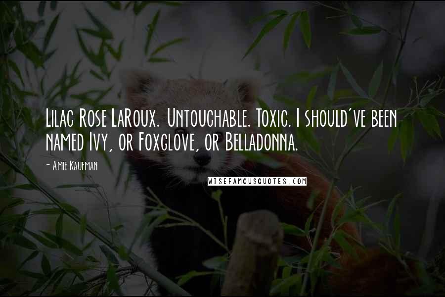 Amie Kaufman Quotes: Lilac Rose LaRoux. Untouchable. Toxic. I should've been named Ivy, or Foxglove, or Belladonna.