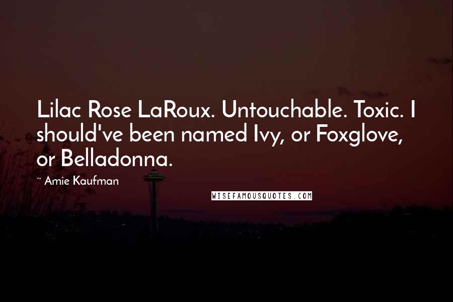 Amie Kaufman Quotes: Lilac Rose LaRoux. Untouchable. Toxic. I should've been named Ivy, or Foxglove, or Belladonna.