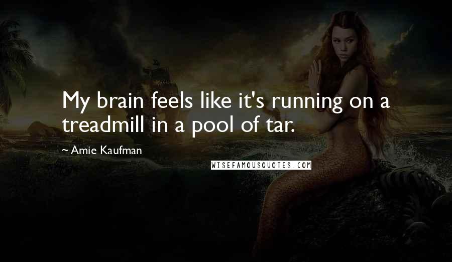 Amie Kaufman Quotes: My brain feels like it's running on a treadmill in a pool of tar.