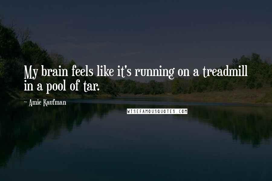 Amie Kaufman Quotes: My brain feels like it's running on a treadmill in a pool of tar.