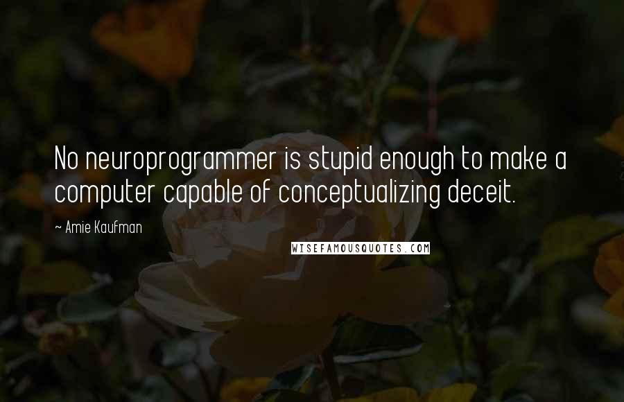 Amie Kaufman Quotes: No neuroprogrammer is stupid enough to make a computer capable of conceptualizing deceit.