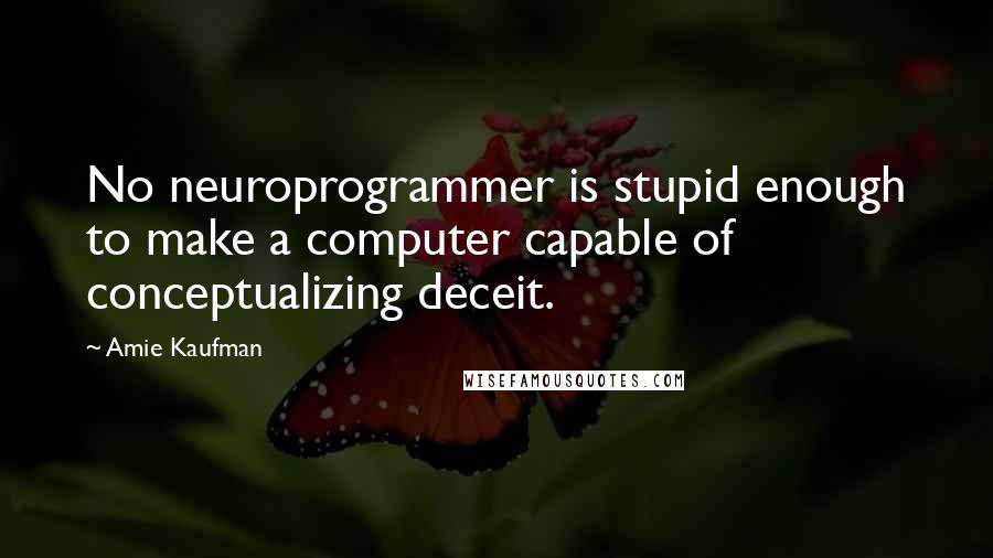 Amie Kaufman Quotes: No neuroprogrammer is stupid enough to make a computer capable of conceptualizing deceit.