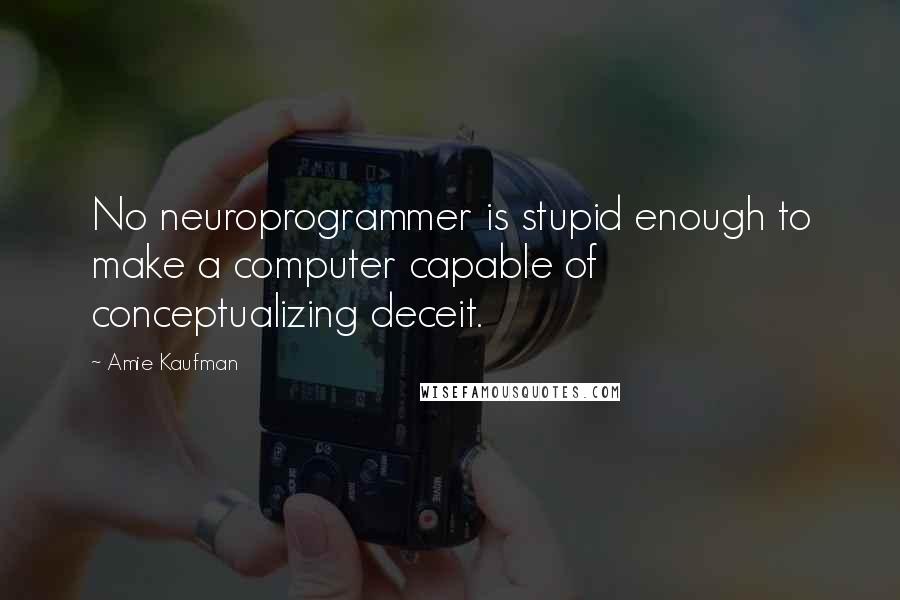 Amie Kaufman Quotes: No neuroprogrammer is stupid enough to make a computer capable of conceptualizing deceit.