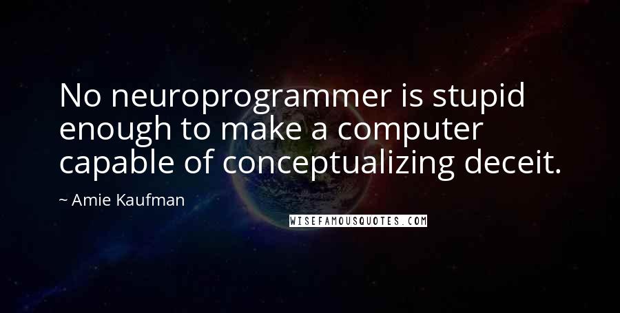 Amie Kaufman Quotes: No neuroprogrammer is stupid enough to make a computer capable of conceptualizing deceit.