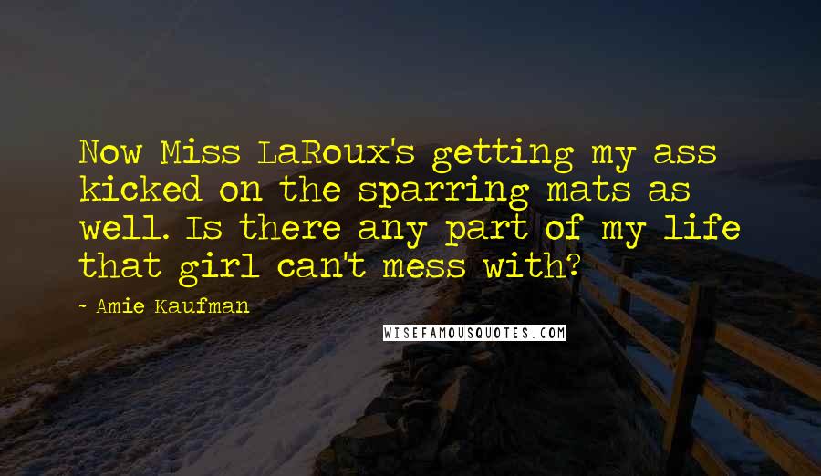 Amie Kaufman Quotes: Now Miss LaRoux's getting my ass kicked on the sparring mats as well. Is there any part of my life that girl can't mess with?