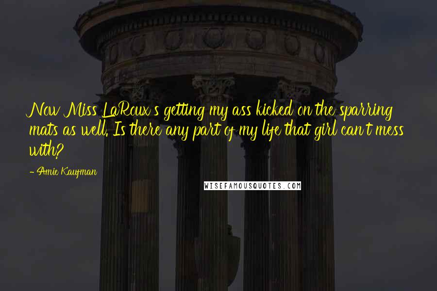 Amie Kaufman Quotes: Now Miss LaRoux's getting my ass kicked on the sparring mats as well. Is there any part of my life that girl can't mess with?