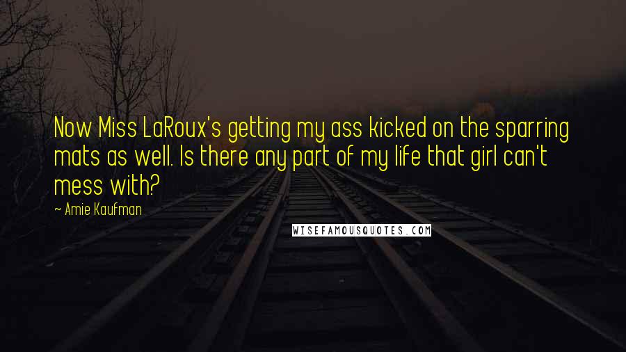 Amie Kaufman Quotes: Now Miss LaRoux's getting my ass kicked on the sparring mats as well. Is there any part of my life that girl can't mess with?