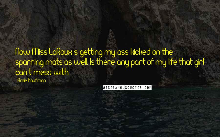 Amie Kaufman Quotes: Now Miss LaRoux's getting my ass kicked on the sparring mats as well. Is there any part of my life that girl can't mess with?