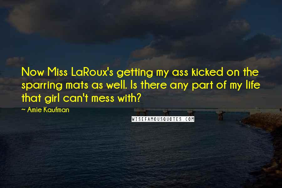 Amie Kaufman Quotes: Now Miss LaRoux's getting my ass kicked on the sparring mats as well. Is there any part of my life that girl can't mess with?