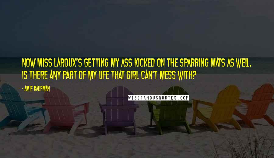 Amie Kaufman Quotes: Now Miss LaRoux's getting my ass kicked on the sparring mats as well. Is there any part of my life that girl can't mess with?