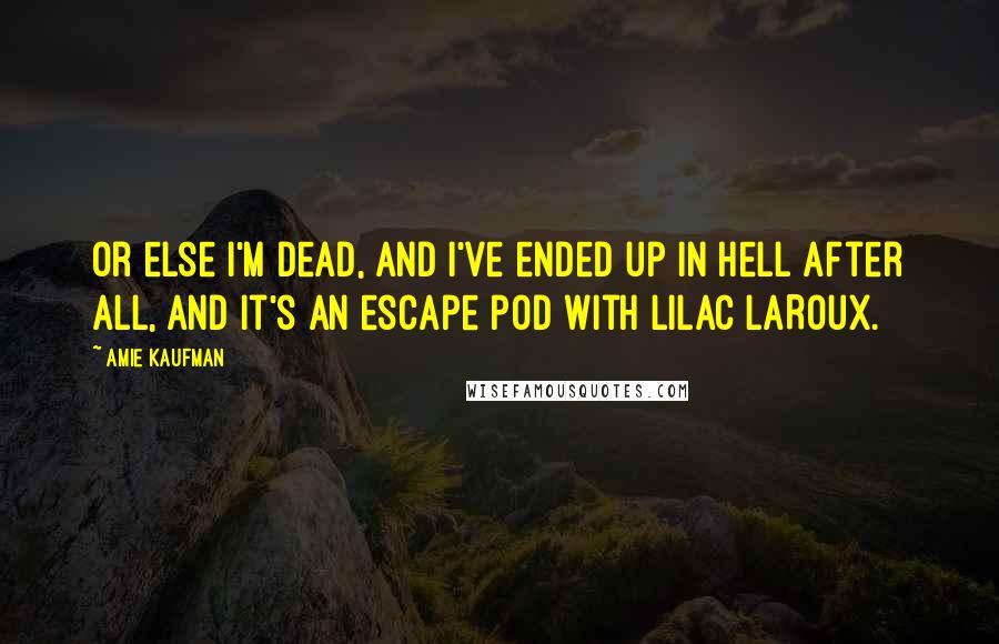 Amie Kaufman Quotes: Or else I'm dead, and I've ended up in hell after all, and it's an escape pod with Lilac LaRoux.