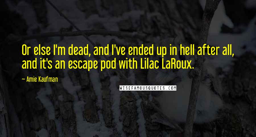 Amie Kaufman Quotes: Or else I'm dead, and I've ended up in hell after all, and it's an escape pod with Lilac LaRoux.