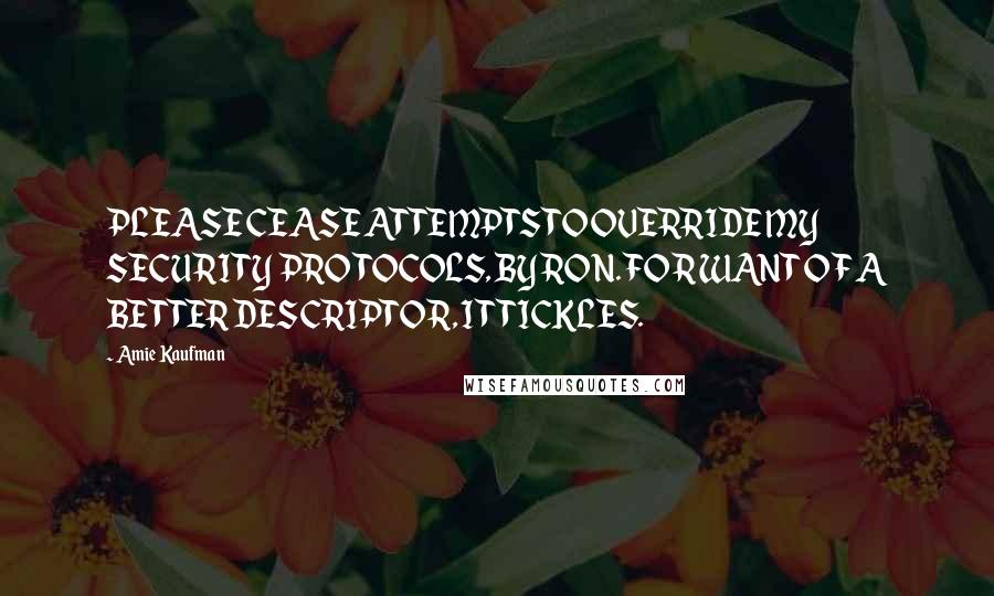 Amie Kaufman Quotes: PLEASE CEASE ATTEMPTS TO OVERRIDE MY SECURITY PROTOCOLS, BYRON. FOR WANT OF A BETTER DESCRIPTOR, IT TICKLES.