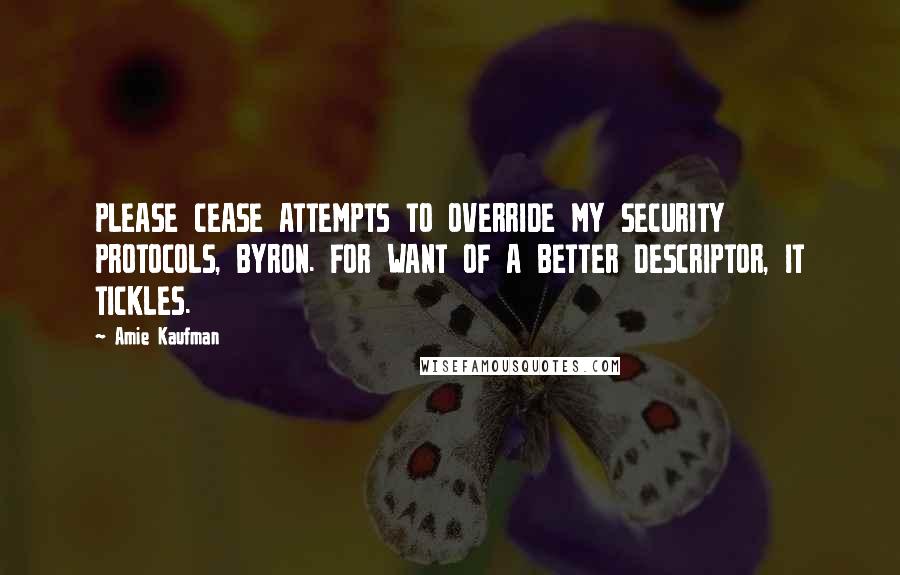 Amie Kaufman Quotes: PLEASE CEASE ATTEMPTS TO OVERRIDE MY SECURITY PROTOCOLS, BYRON. FOR WANT OF A BETTER DESCRIPTOR, IT TICKLES.