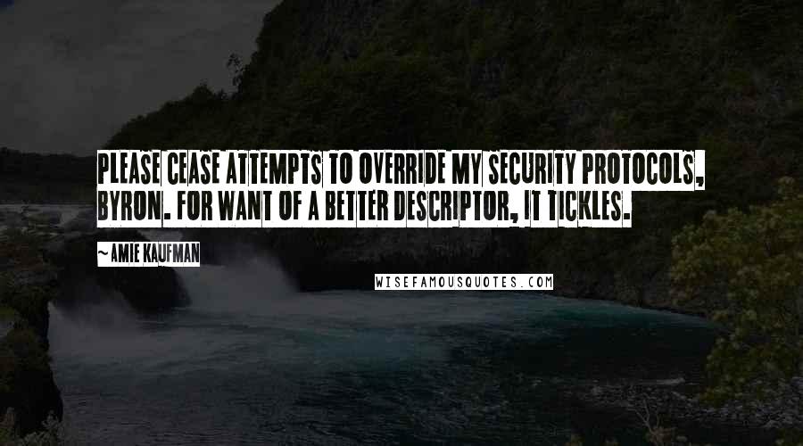 Amie Kaufman Quotes: PLEASE CEASE ATTEMPTS TO OVERRIDE MY SECURITY PROTOCOLS, BYRON. FOR WANT OF A BETTER DESCRIPTOR, IT TICKLES.