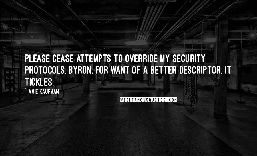 Amie Kaufman Quotes: PLEASE CEASE ATTEMPTS TO OVERRIDE MY SECURITY PROTOCOLS, BYRON. FOR WANT OF A BETTER DESCRIPTOR, IT TICKLES.