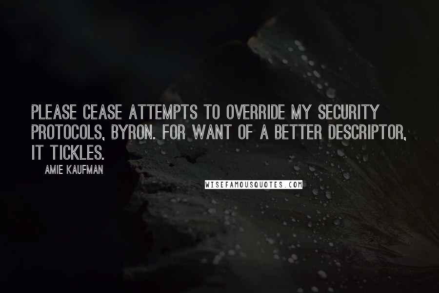 Amie Kaufman Quotes: PLEASE CEASE ATTEMPTS TO OVERRIDE MY SECURITY PROTOCOLS, BYRON. FOR WANT OF A BETTER DESCRIPTOR, IT TICKLES.