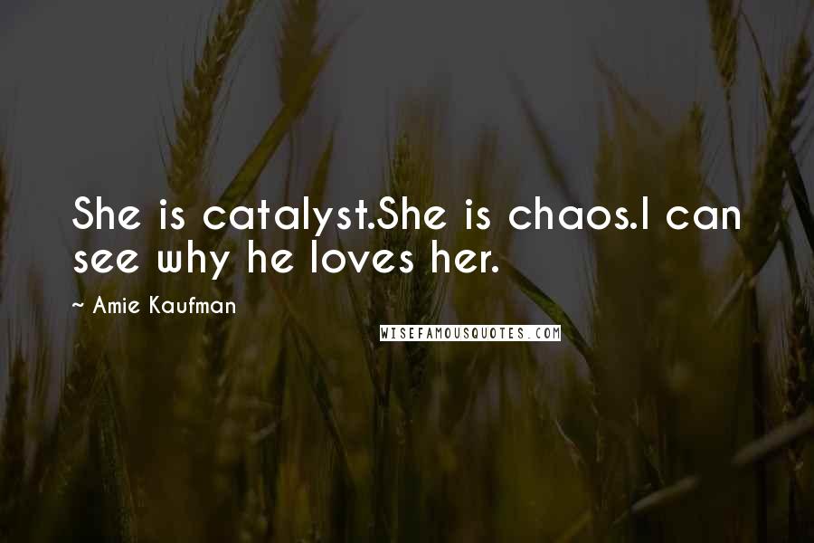 Amie Kaufman Quotes: She is catalyst.She is chaos.I can see why he loves her.