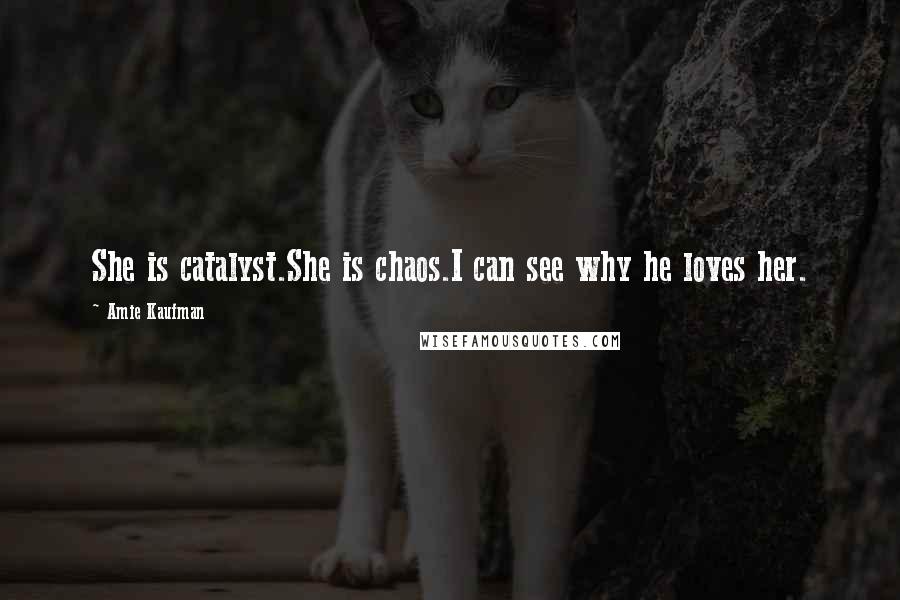 Amie Kaufman Quotes: She is catalyst.She is chaos.I can see why he loves her.