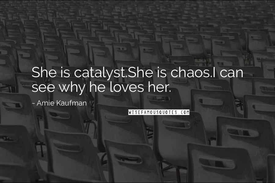 Amie Kaufman Quotes: She is catalyst.She is chaos.I can see why he loves her.