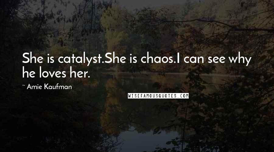 Amie Kaufman Quotes: She is catalyst.She is chaos.I can see why he loves her.