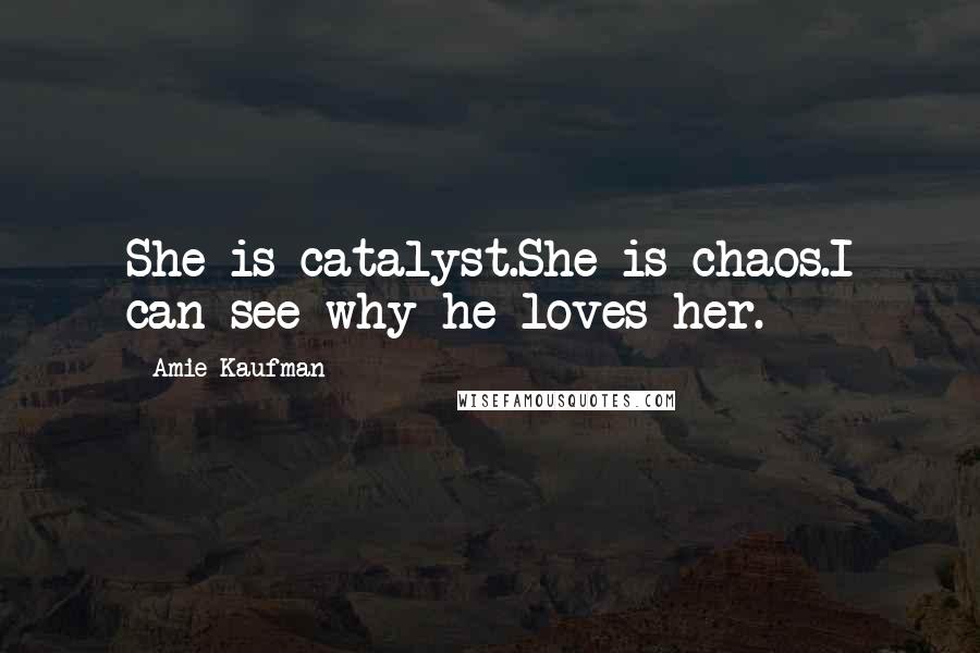 Amie Kaufman Quotes: She is catalyst.She is chaos.I can see why he loves her.