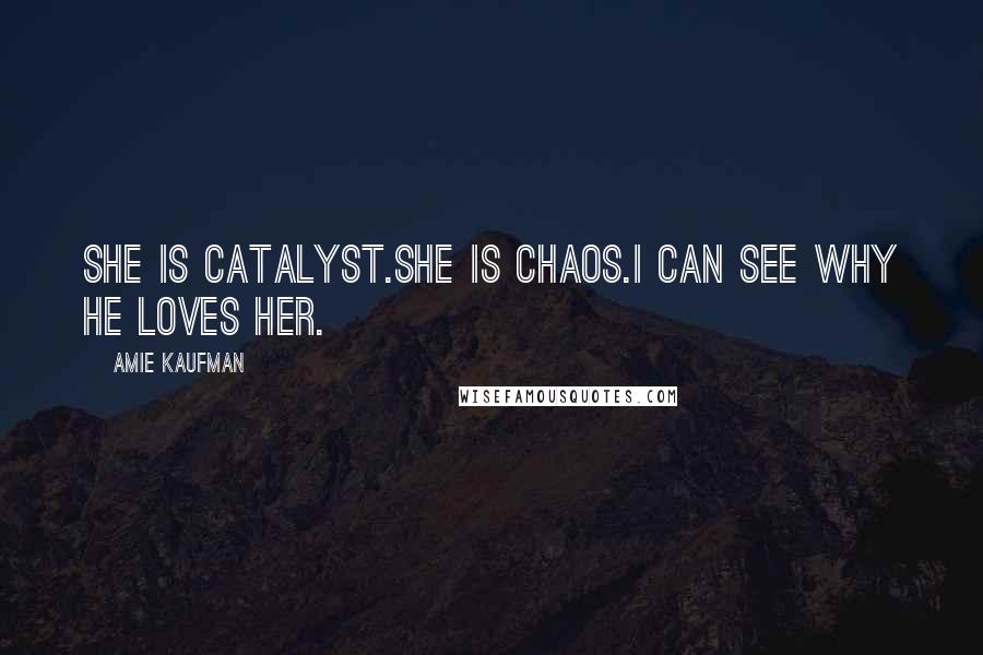 Amie Kaufman Quotes: She is catalyst.She is chaos.I can see why he loves her.