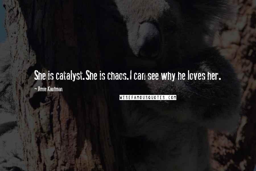 Amie Kaufman Quotes: She is catalyst.She is chaos.I can see why he loves her.
