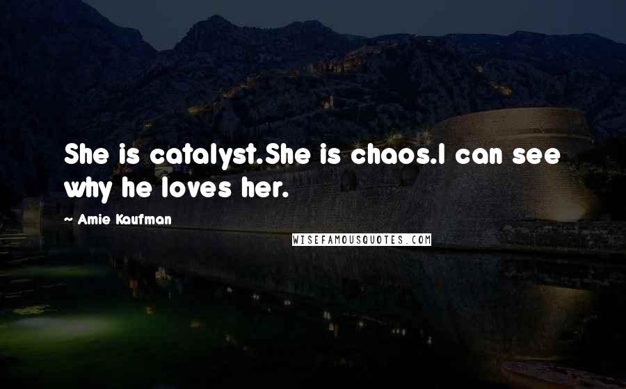 Amie Kaufman Quotes: She is catalyst.She is chaos.I can see why he loves her.