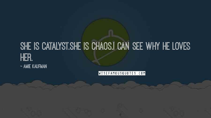 Amie Kaufman Quotes: She is catalyst.She is chaos.I can see why he loves her.