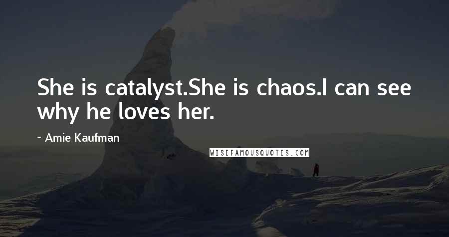 Amie Kaufman Quotes: She is catalyst.She is chaos.I can see why he loves her.