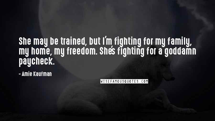 Amie Kaufman Quotes: She may be trained, but I'm fighting for my family, my home, my freedom. She's fighting for a goddamn paycheck.